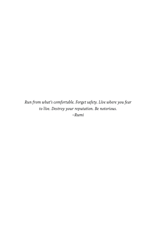 Run from what’s comfortable. Forget safety. Libe where you fear to live. Destroy your reputation. Be notorious. ~Rumi 